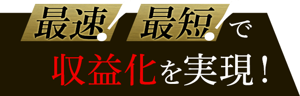 最速!最短！で収益化を実現！